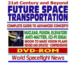 21st Century and Beyond Future Space Transportation: Complete Guide to Advanced Concepts and Rockets - Nuclear, Fusion, Elevators, Antimatter, Science Fiction Ideas, Moon - Mars Vision Plans (DVD-ROM)