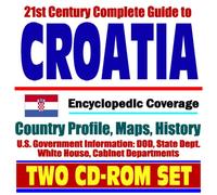 21st Century Complete Guide to Croatia - Encyclopedic Coverage, Country Profile, History, DOD, State Dept., White House, CIA Factbook (Two CD-ROM Set)