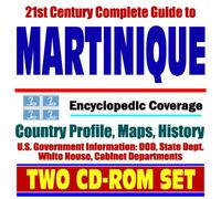 21st Century Complete Guide to Martinique - Encyclopedic Coverage, Country Profile, History, DOD, State Dept., White House, CIA Factbook - French West Indies, French Antilles (Two CD-ROM Set)