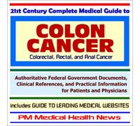 21st Century Complete Medical Guide to Colon Cancer (Colorectal, Rectal and Anal Cancer) - Authoritative Government Documents and Clinical References ... on Diagnosis and Treatment Options