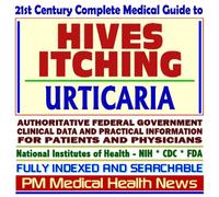 21st Century Complete Medical Guide to Hives, Urticaria, Skin Itching, Authoritative Government Documents, Clinical References, and Practical Information for Patients and Physicians