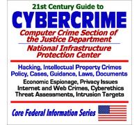 21st Century Guide to Cybercrime: the Computer Crime Section of the Justice Department and the National Infrastructure Protection Center - Hacking, ... Targets (Core Federal Information Series)