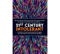 21st Century Intolerant: A collection of short stories about the struggles of modern life, from the trivial to the terrifying.