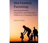 21st Century Parenting: Nurturing Resilient, Empathetic, and Independent Children in a Changing World