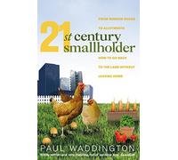 21st-Century Smallholder: From Window Boxes To Allotments: How To Go Back To The Land Without Leaving Home