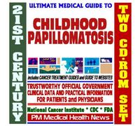 21st Century Ultimate Medical Guide to Childhood Papillomatosis, Practical Clinical Information for Physicians and Patients, Treatment Options (Two CD-ROM Set)