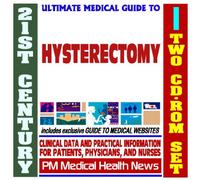 21st Century Ultimate Medical Guide to Hysterectomy - Authoritative Clinical Information for Physicians and Patients (Two CD-ROM Set)