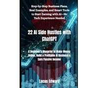 22 AI Side Hustles with ChatGPT: A Beginner’s Blueprint to Make Money Online, Build a Profitable AI Business & Earn Passive Income (Artificial intelligence)
