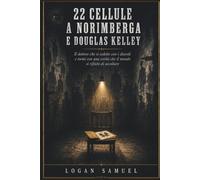 22 CELLULE A NORIMBERGA E DOUGLAS KELLEY: Il dottore che si sedette con i diavoli e tornò con una verità che il mondo si rifiutò di ascoltare