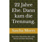 22 Jahre Ehe. Dann kam die Trennung.: Eine wahre Geschichte über Liebe, Verlust und einen Neuanfang.