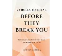 22 RULES TO BREAK BEFORE THEY BREAK YOU: Rethinking the Unwritten Rules We Mistake for Truth
