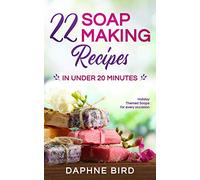 22 Soap Making Recipes in Under 20 Minutes: Natural Beautiful Soaps from Home with Coloring and Fragrance