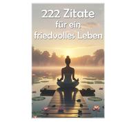222 Zitate für ein friedvolles Leben: 34 (Lektionen fürs Leben)