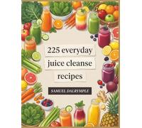 225 Everyday Juice Cleanse Recipes: The Juice Cleanse Cookbook for Stress-Free Meals