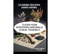 23 Different Herbal Enema Recipes.: KEEP YOUR INTESTINES HEALTHY WITH THE AMAZING HEALING POWER OF PLANT ENEMAS