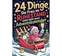 24 Dinge, die Frau im Ruhestand nicht mehr muss Adventskalender: Ein humorvolles Geschenkbuch voller Witz, Charme und Ironie - für alle, die ihr Leben jetzt in vollen Zügen genießen wollen