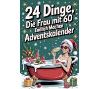 24 Dinge, die Frau mit 60 endlich machen kann Adventskalender: 24 Tage voller Lachen, Leichtigkeit und Freiheit - für Frauen im besten Alter