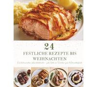 24 Festliche Rezepte bis Weihnachten: Ein kulinarischer Adventskalender mit 24 festlichen Rezepten - für eine Weihnachtszeit voller Genuss und gemeinsamer Momente