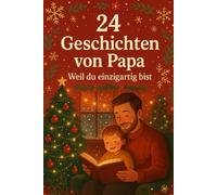 24 Geschichten von Papa - Weil du einzigartig bist: Ein Adventskalender voller Liebe, Mut und Geborgenheit - Papas Geschichten zum Vorlesen und Erinnern