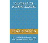 24 HORAS DE POSSIBILIDADES: Um caminho de virtudes para viver com plenitude, leveza e propósito.