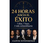 24 Horas hacia el Éxito: 7 días. 7 leyes. 1 vida extraordinaria. Transforma tu mentalidad, hábitos y propósito en solo un día.
