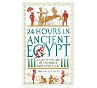 24 Hours in Ancient Egypt: A Day in the Life of the People Who Lived There (24 Hours in Ancient History)