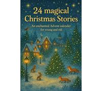 24 magical Christmas Stories: An enchanted Advent calendar for young and old