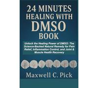24 MINUTES HEALING WITH DMSO BOOK: Unlock the Healing Power of DMSO: The Science-Backed Natural Remedy for Pain Relief, Inflammation Control, and Joint & Muscle Health Recovery