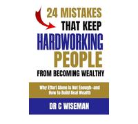 24 Mistakes That Keep Hardworking People From Becoming Wealthy: Why Effort Alone Is Not Enough-and How to Build Real Wealth