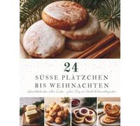 24 Süße Plätzchen bis Weihnachten: Ein Adventskalender mit 24 Plätzchenrezepten für die Weihnachtszeit - Knusprige Klassiker, feine Lieblingsrezepte und süße Glücksmomente bis Weihnachten