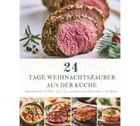 24 Tage Weihnachtszauber aus der Küche: Ein Adventskalender mit 24 festlichen Rezepten für die Weihnachtszeit - Winterliche Köstlichkeiten, die Wärme, Freude und gemeinsame Genussmomente schenken