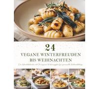 24 Vegane Winterfreuden bis Weihnachten: Ein veganer Adventskalender zum Kochen - 24 herzerwärmende Rezepte für eine besinnliche, weihnachtliche Winterzeit