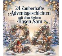 24 Zauberhafte Adventsgeschichten mit dem kleinen Hasen Sam: Ein magischer Begleiter durch die Weihnachtszeit für Kinder von 2 bis 5 Jahren - Kurze ... für jeden Tag vom 1. bis 24. Dezember