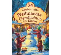 24 zauberhafte Weihnachtsgeschichten für Kinder: Für eine magische Adventszeit - 24 liebevolle Vorlesegeschichten für Kinder und die ganze Familie