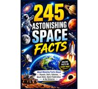 245 Astonishing Space Facts: Mind-Blowing Discoveries About Planets, Stars, Galaxies, Black Holes, Space Exploration, and the Universe