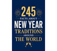 245 Facts About New Year Traditions Around the World: A Global Celebration of Fresh Starts, Old Customs, and Midnight Magic - From Spanish Grapes to Sydney Fireworks