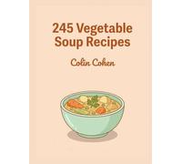 245 Vegetable Soup Recipes: The Vegetable Soup Cookbook for Every Skill Level