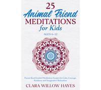 25 Animal Friend Meditations for Kids Ages 6-12: Parent-Read Guided Meditation Scripts for Calm, Courage, Kindness and Imaginative Relaxation
