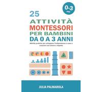 25 attività Montessori per Bambini da 0 a 3 anni: Attività pratiche per sviluppare l'indipendenza a casa e crescere con amore e rispetto (Montessori a Casa)