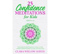 25 Confidence Meditations for Kids Ages 6-12: Parent-Read Guided Meditation Scripts to Help Children Build Self-Belief, Courage and Inner Calm