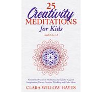 25 Creativity Meditations for Kids Ages 6-12: Parent-Read Guided Meditation Scripts to Support Imagination, Focus, Creative Thinking and Calm Ideas