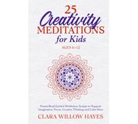 25 Creativity Meditations for Kids Ages 6-12: Parent-Read Guided Meditation Scripts to Support Imagination, Focus, Creative Thinking and Calm Ideas