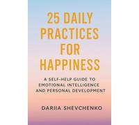 25 DAILY PRACTICES FOR HAPPINESS: A SELF-HELP GUIDE TO EMOTIONAL INTELLIGENCE AND PERSONAL DEVELOPMENT