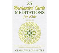 25 Enchanted Castle Meditations for Kids Ages 6-12: Parent-Read Guided Meditation Scripts for Magical Calm, Imagination, Confidence and Peaceful Rest