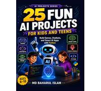 25 Fun AI Projects for Kids and Teens: Build Games, Chatbots, and Smart Apps with Python (AI Projects Series)