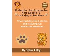 25 Gentle Lion Stories for Kids Aged 4-8 to Enjoy at Bedtime: Rhyming tales, short stories, and colouring fun with brave little lions.
