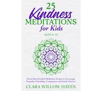 25 Kindness Meditations for Kids Ages 6-12: Parent-Read Guided Meditation Scripts to Encourage Empathy, Friendship, Compassion and Gentle Choices