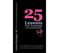 25 Lessons I've Learned about (Photography) Life!: #1 best selling photo essay on amazon.com for both 2010 and 2011; A best seller in the Arts & ... and Spiritual categories: Volume 1