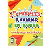 25 modèles d'avions en papier à réaliser avec une feuille A4: Livre d'origami avec suivi détaillé des pliages pour enfants de 7 à 11 ans - Vidéos explicatives des étapes