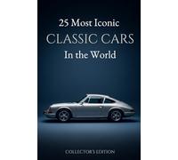25 Most Iconic Classic Cars in the World: A Collector’s Edition Gift for Classic Car Guys & Enthusiasts